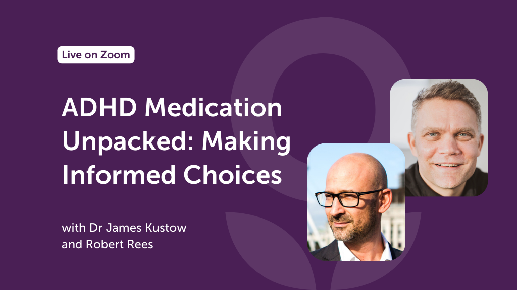ADHD Medication Unpacked: Making Informed Choices webinar dr james kustow and robert rees