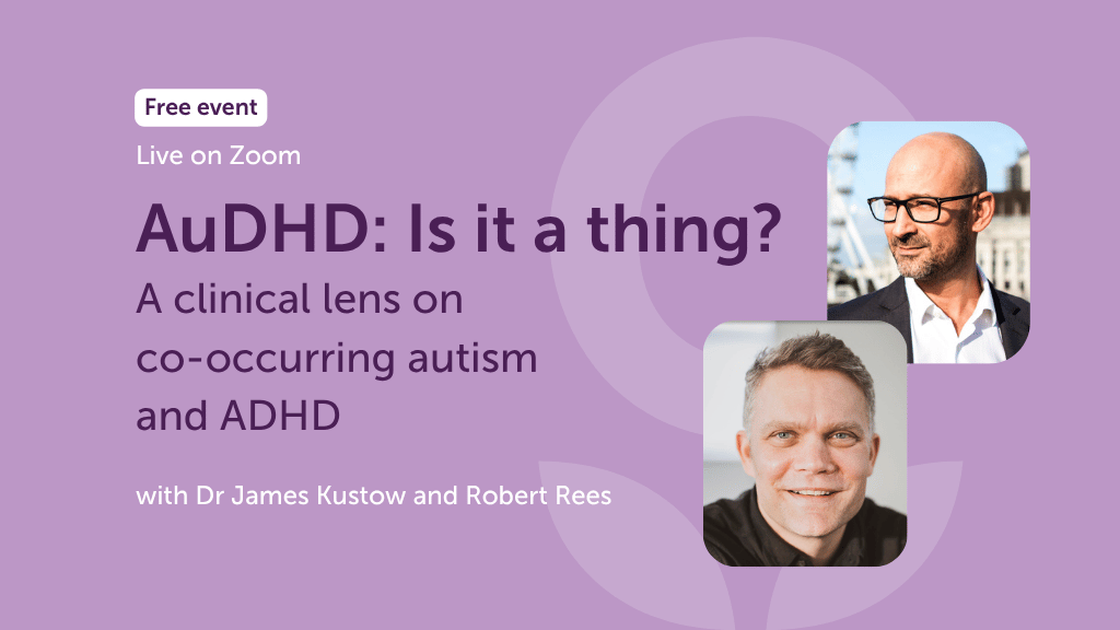 AuDHD: Is it a thing? A Clinical Lens on Co-occurring Autism and ADHD with Dr James Kustow and Robert Rees